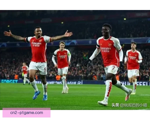 阿森纳创队史新高欧冠七连胜提前出线震撼欧洲足坛强势回归豪门